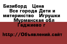 Бизиборд › Цена ­ 2 500 - Все города Дети и материнство » Игрушки   . Мурманская обл.,Гаджиево г.